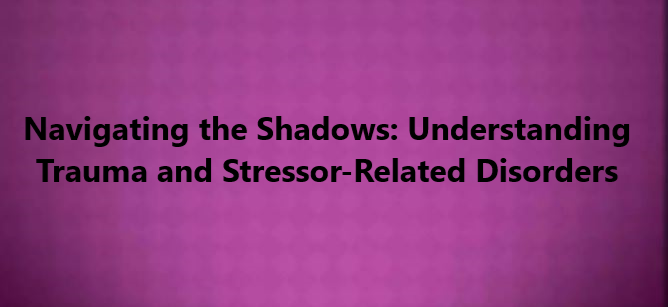 Navigating the Shadows: Understanding Trauma and Stressor-Related Disorders