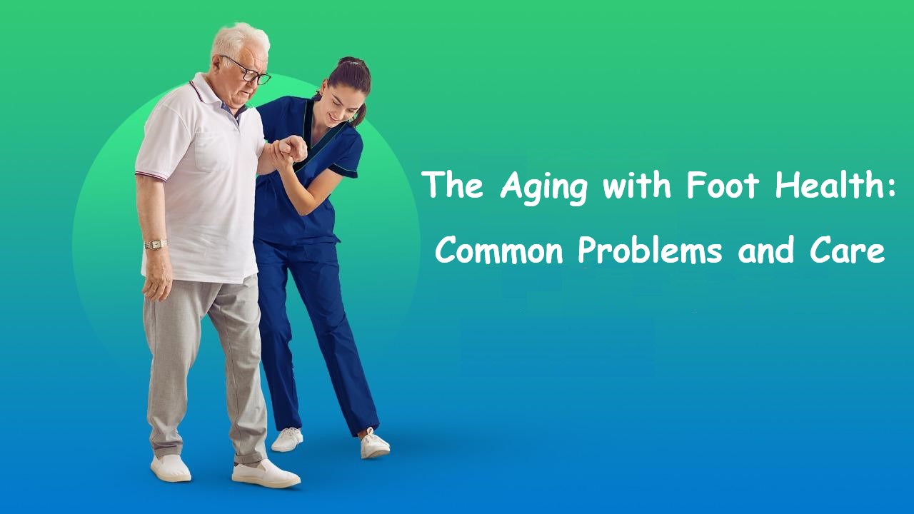 The Aging with Foot Health: Common Problems and Care