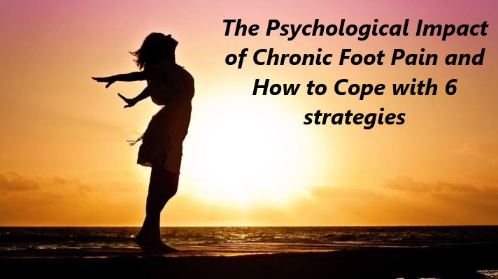 The Psychological Impact of Chronic Foot Pain and How to Cope with 6 strategies